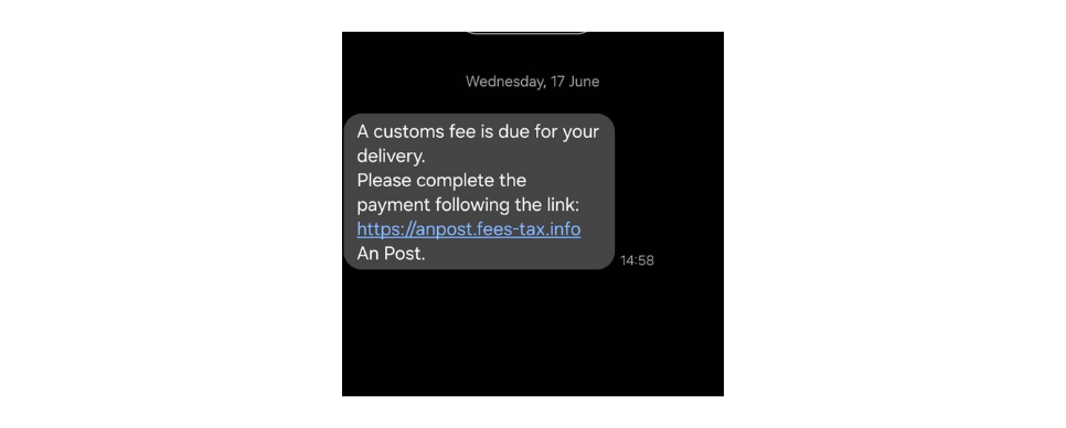 Customs charges scam text example An example of a scam text which reads "A customs fee is due for your delivery. Please complete the payment following the link." It includes a link to a fraudulent An Post website.